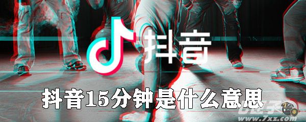 抖音15分钟是什么意思