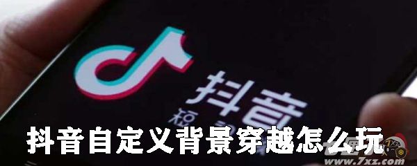 抖音自定义背景穿越怎么玩 抖音自定义背景穿越怎么玩