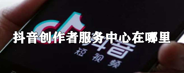 抖音创作者服务中心在哪里