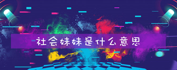 社会妹妹是什么意思 社会妹妹是什么意思