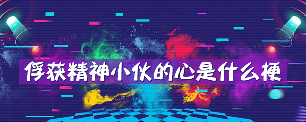 俘获精神小伙的心是什么梗 俘获精神小伙的心是什么梗