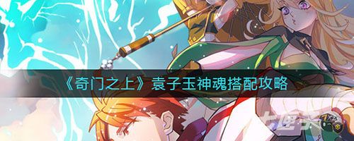 奇门之上袁子玉神魂怎么搭配